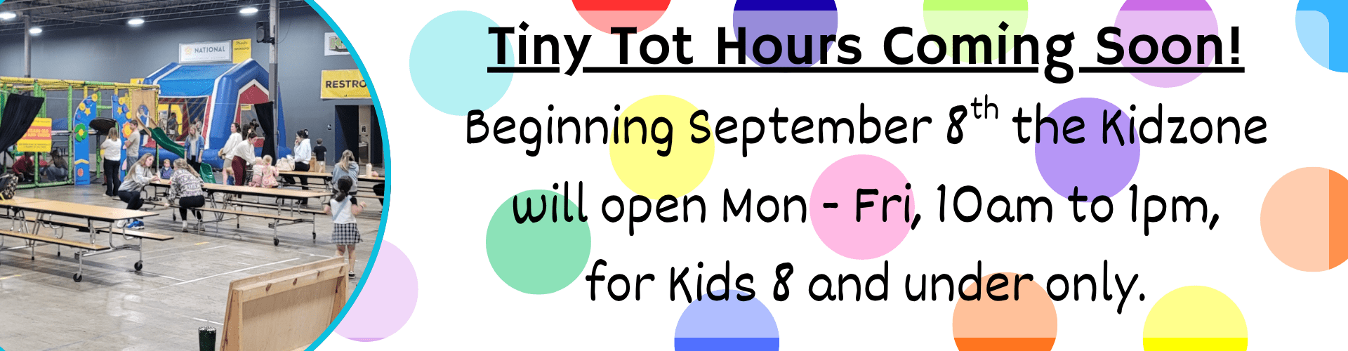 Promotional banner for The Warehouse featuring an oval-cropped photo of the Kidzone play area on the left and text on a polka-dot background stating "Tiny Tot Hours Coming Soon! Beginning September 8th the Kidzone will open Mon - Fri, 10am to 1pm, for Kids 8 and under only."