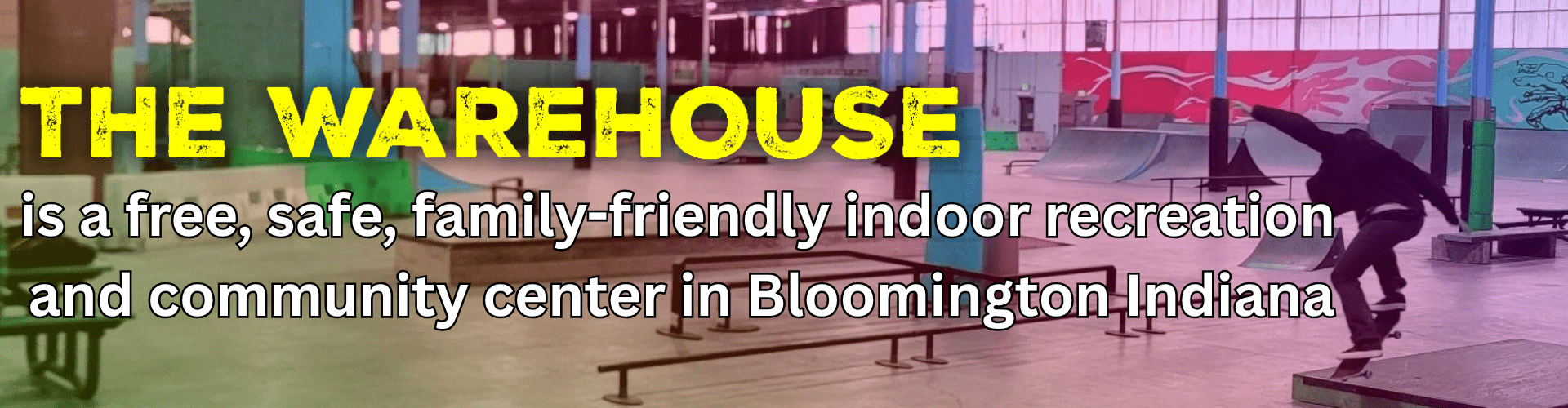 Wide banner showing a skateboarder mid-trick in the skatepark with large yellow text reading "THE WAREHOUSE" above white text stating "is a free, safe, family-friendly indoor recreation and community center in Bloomington Indiana".